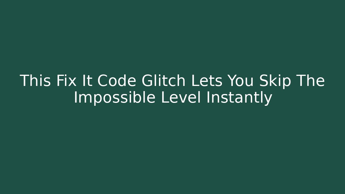 This Fix It Code Glitch Lets You Skip The Impossible Level Instantly