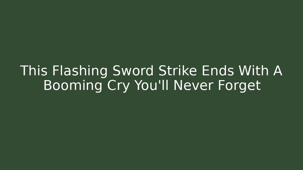 This Flashing Sword Strike Ends With A Booming Cry You'll Never Forget