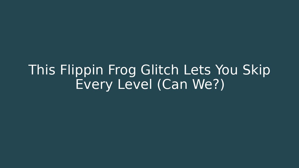 This Flippin Frog Glitch Lets You Skip Every Level (Can We?)
