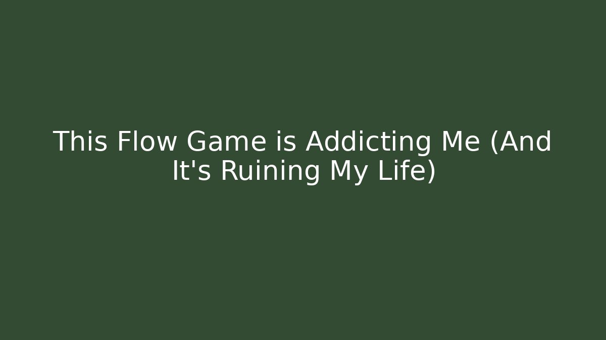 This Flow Game is Addicting Me (And It's Ruining My Life)