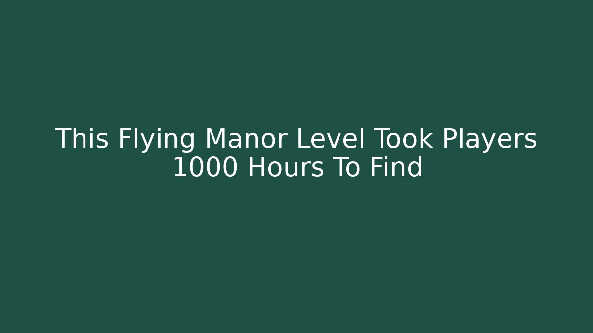 This Flying Manor Level Took Players 1000 Hours To Find - Create More Assets