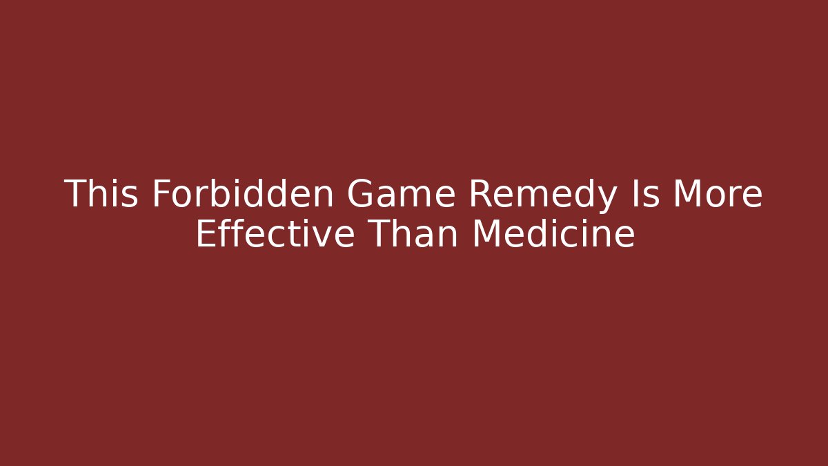 This Forbidden Game Remedy Is More Effective Than Medicine