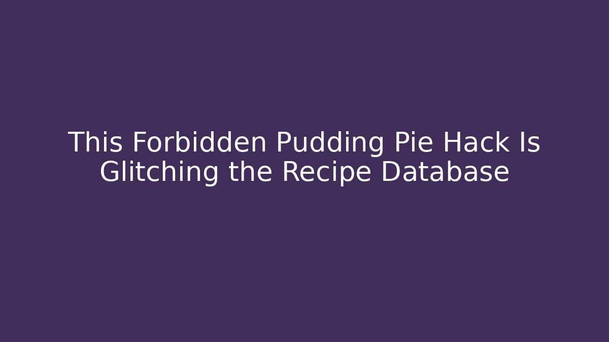 This Forbidden Pudding Pie Hack Is Glitching the Recipe Database - Create More Assets