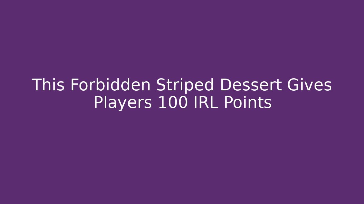 This Forbidden Striped Dessert Gives Players +100 IRL Points - Create More Assets