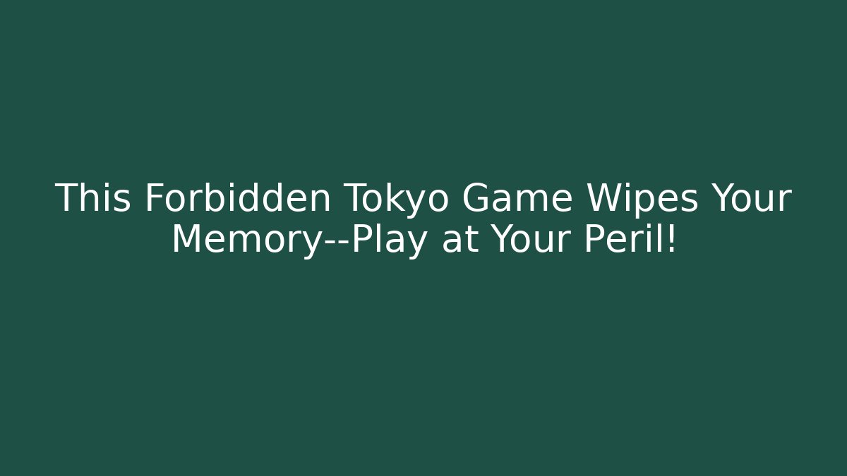 This Forbidden Tokyo Game Wipes Your Memory—Play at Your Peril!