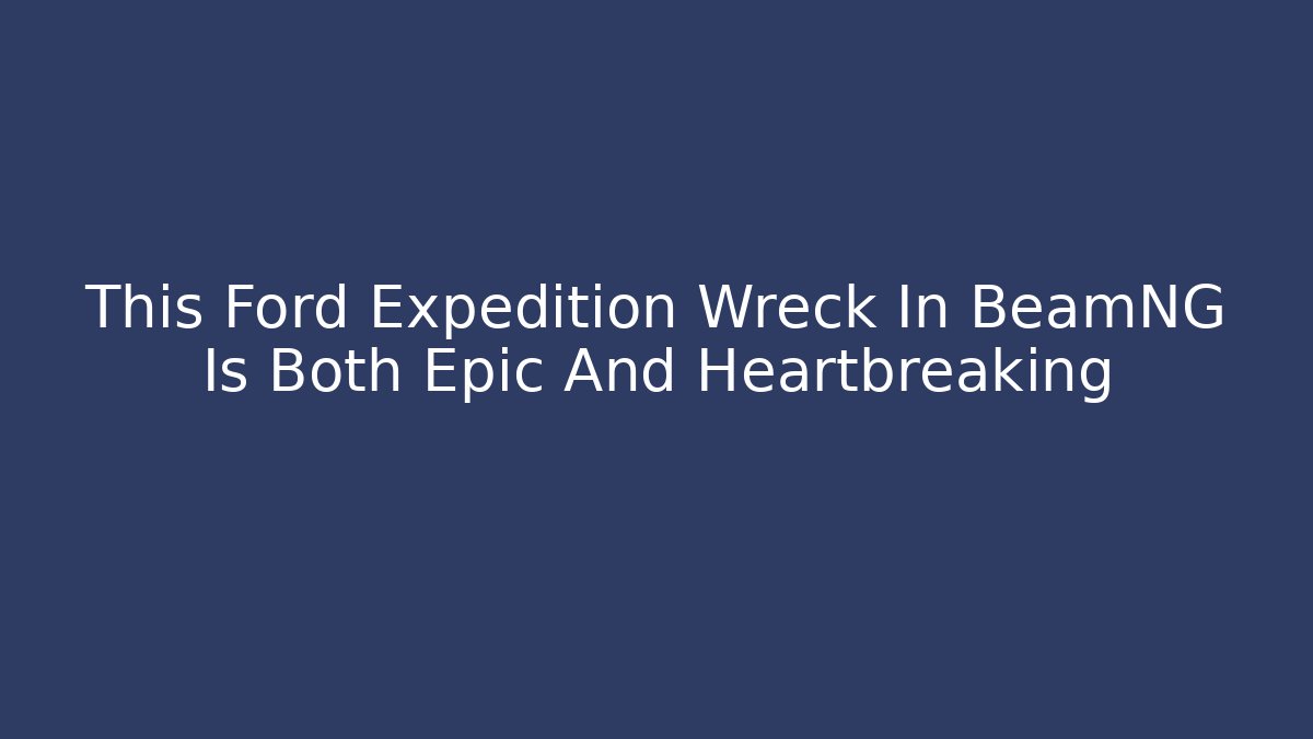 This Ford Expedition Wreck In BeamNG Is Both Epic And Heartbreaking