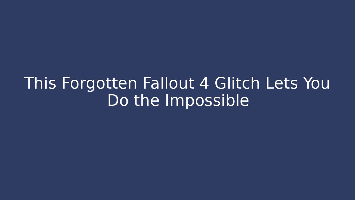 This Forgotten Fallout 4 Glitch Lets You Do the Impossible - Create More Assets