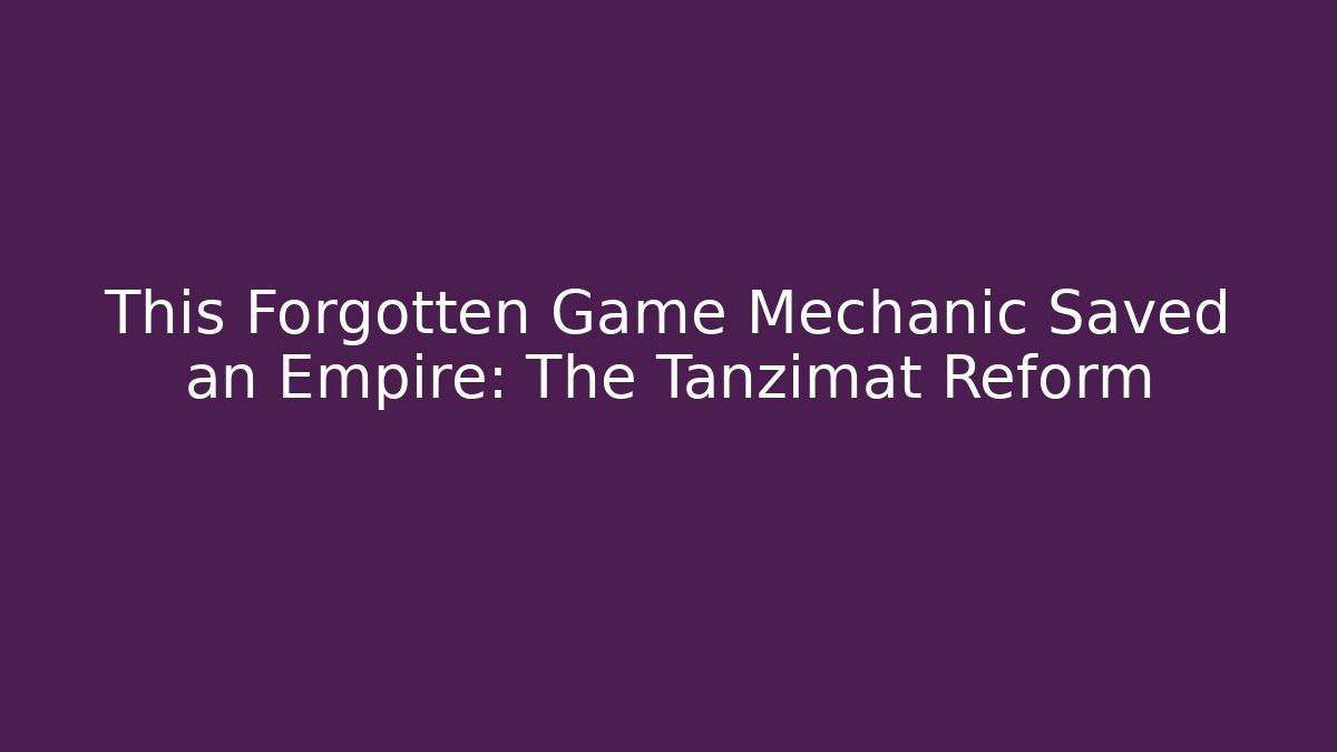 This Forgotten Game Mechanic Saved an Empire: The Tanzimat Reform