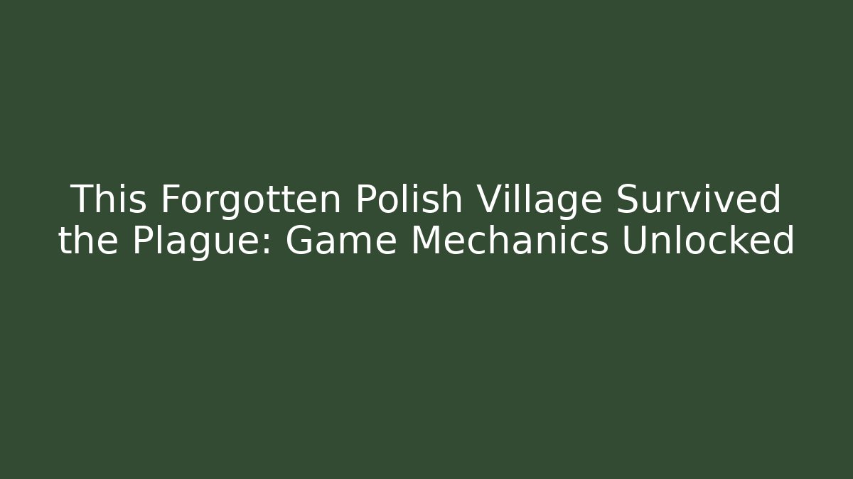 This Forgotten Polish Village Survived the Plague: Game Mechanics Unlocked