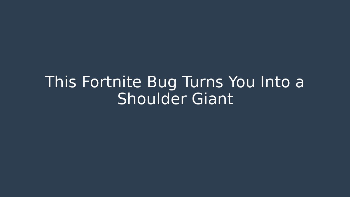 This Fortnite Bug Turns You Into a Shoulder Giant - Create More Assets