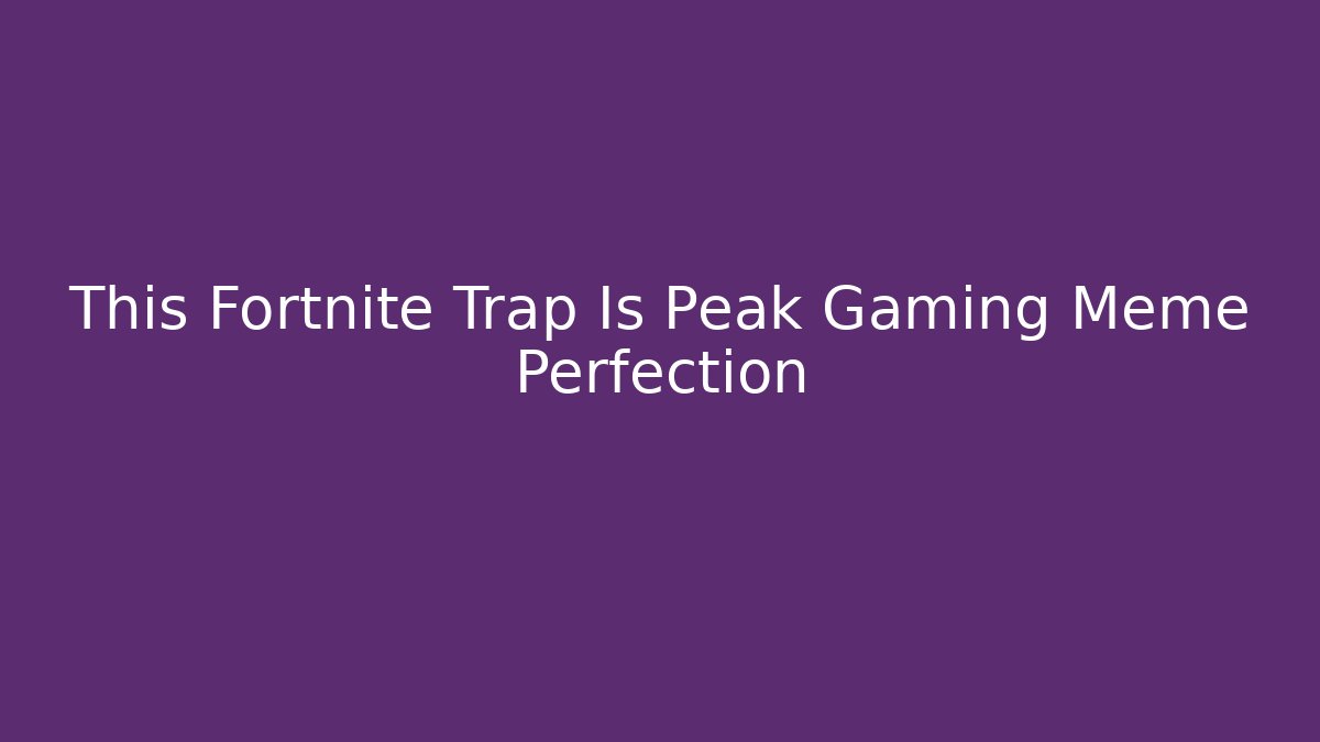 This Fortnite Trap Is Peak Gaming Meme Perfection