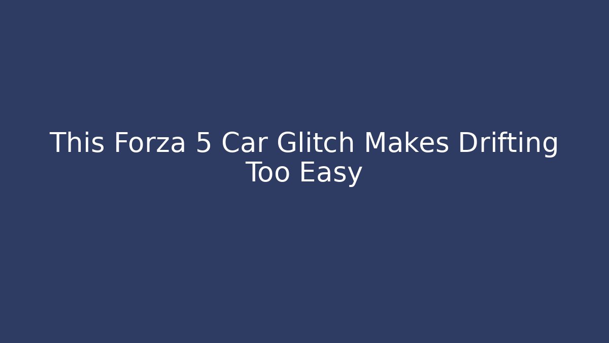 This Forza 5 Car Glitch Makes Drifting Too Easy