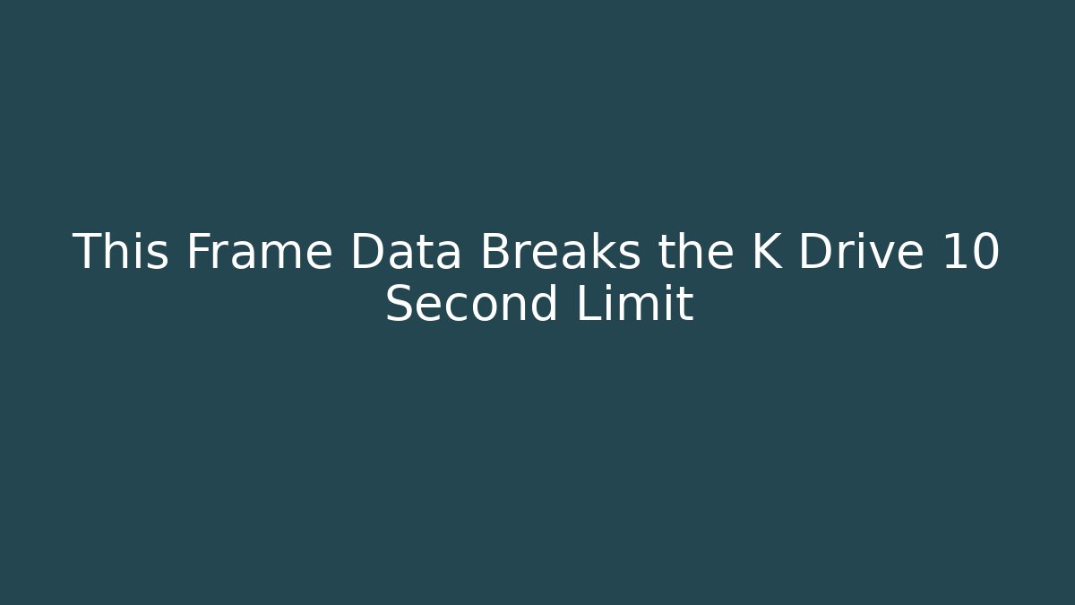 This Frame Data Breaks the K Drive 10 Second Limit