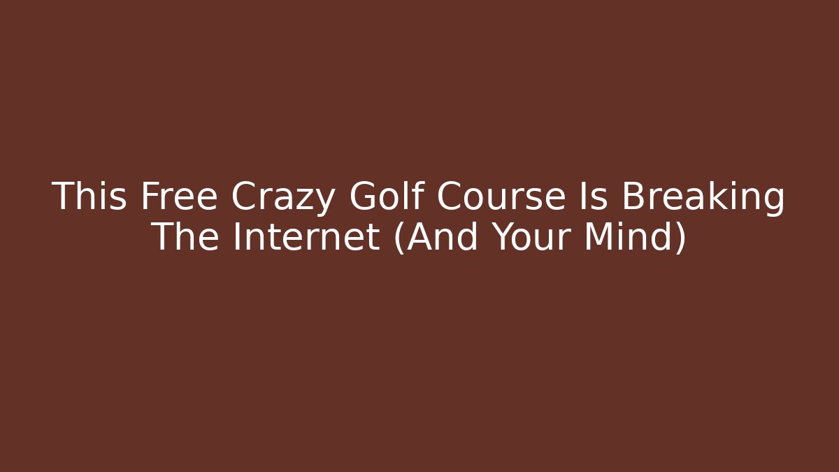 This Free Crazy Golf Course Is Breaking The Internet (And Your Mind)