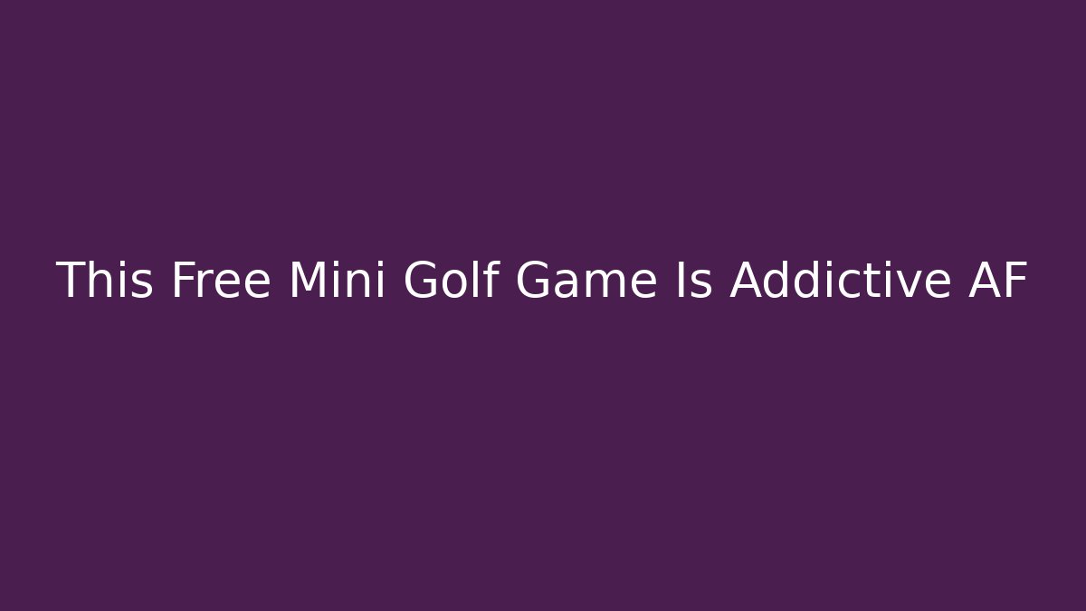 This Free Mini Golf Game Is Addictive AF