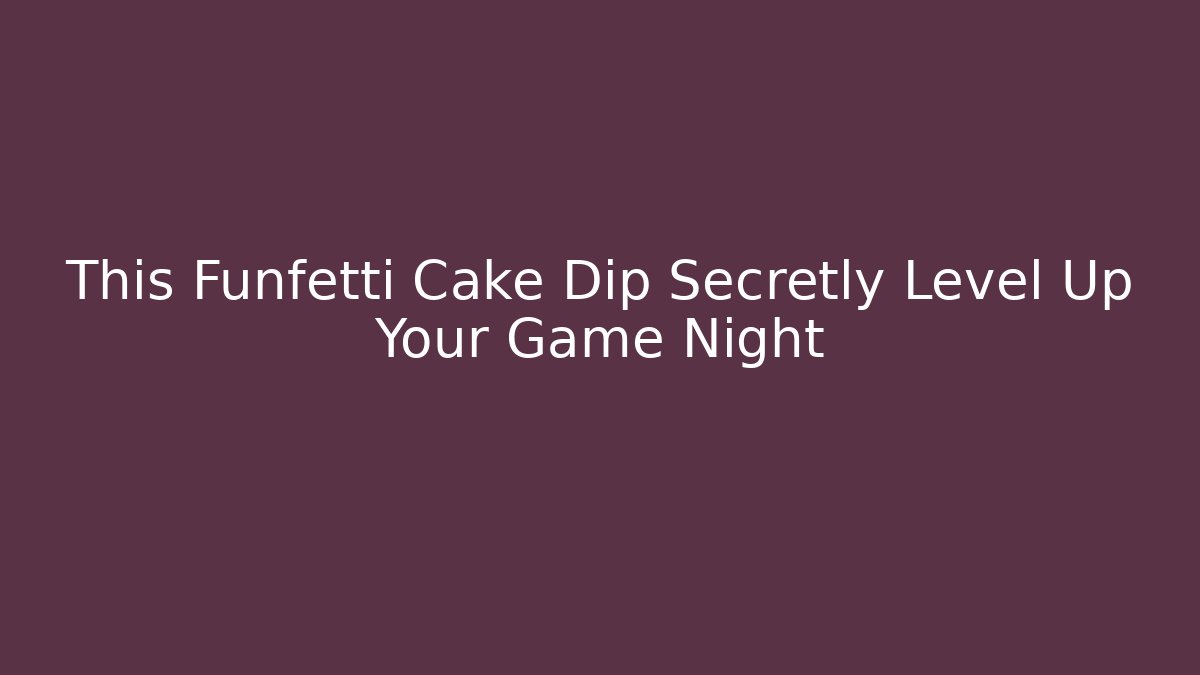 This Funfetti Cake Dip Secretly Level Up Your Game Night