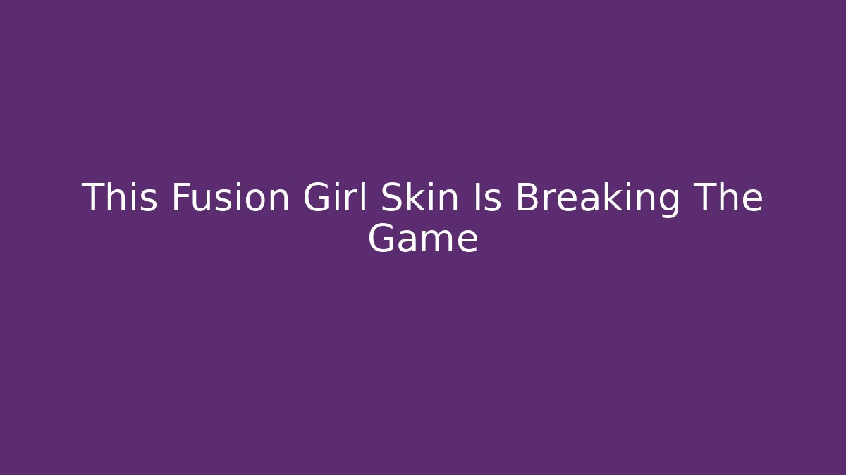 This Fusion Girl Skin Is Breaking The Game