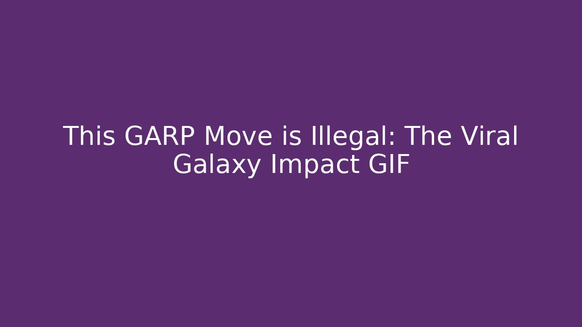This GARP Move is Illegal: The Viral Galaxy Impact GIF