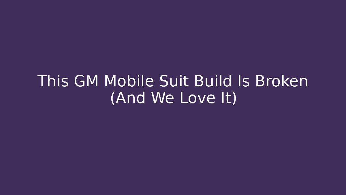 This GM Mobile Suit Build Is Broken (And We Love It)