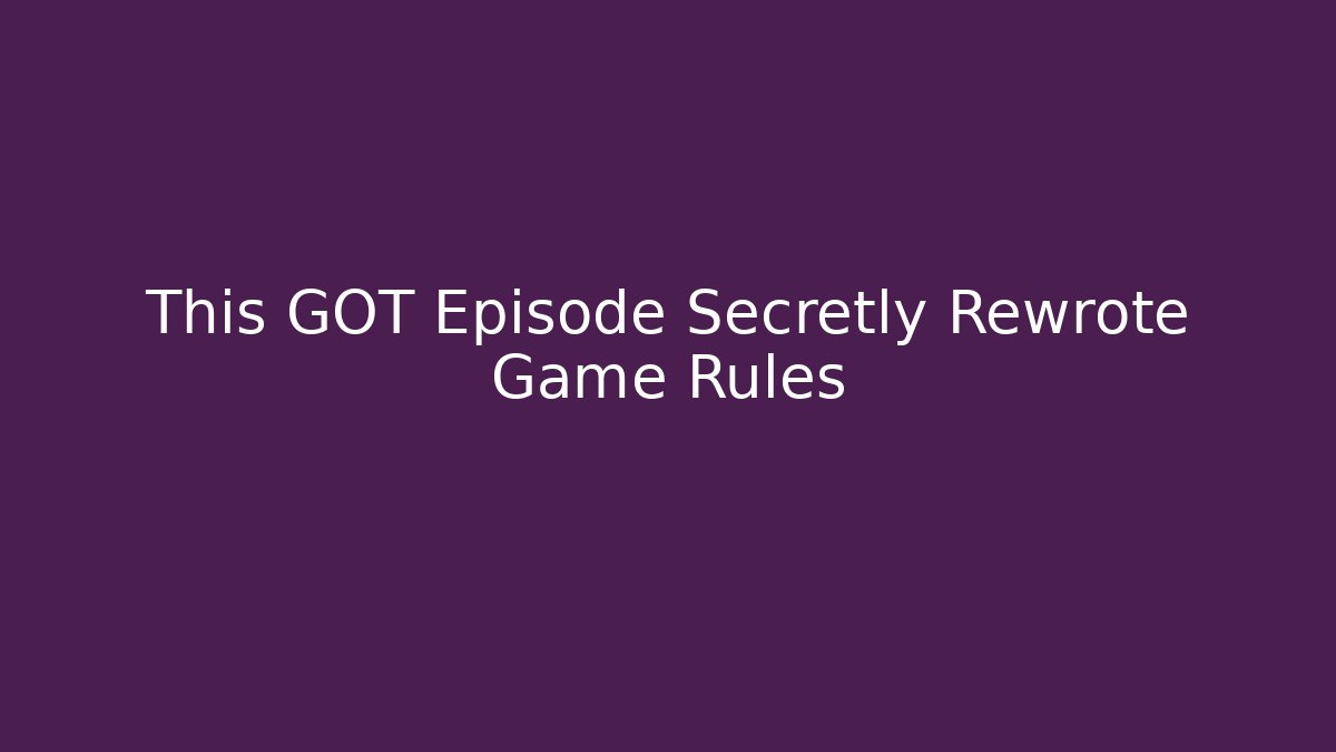 This GOT Episode Secretly Rewrote Game Rules