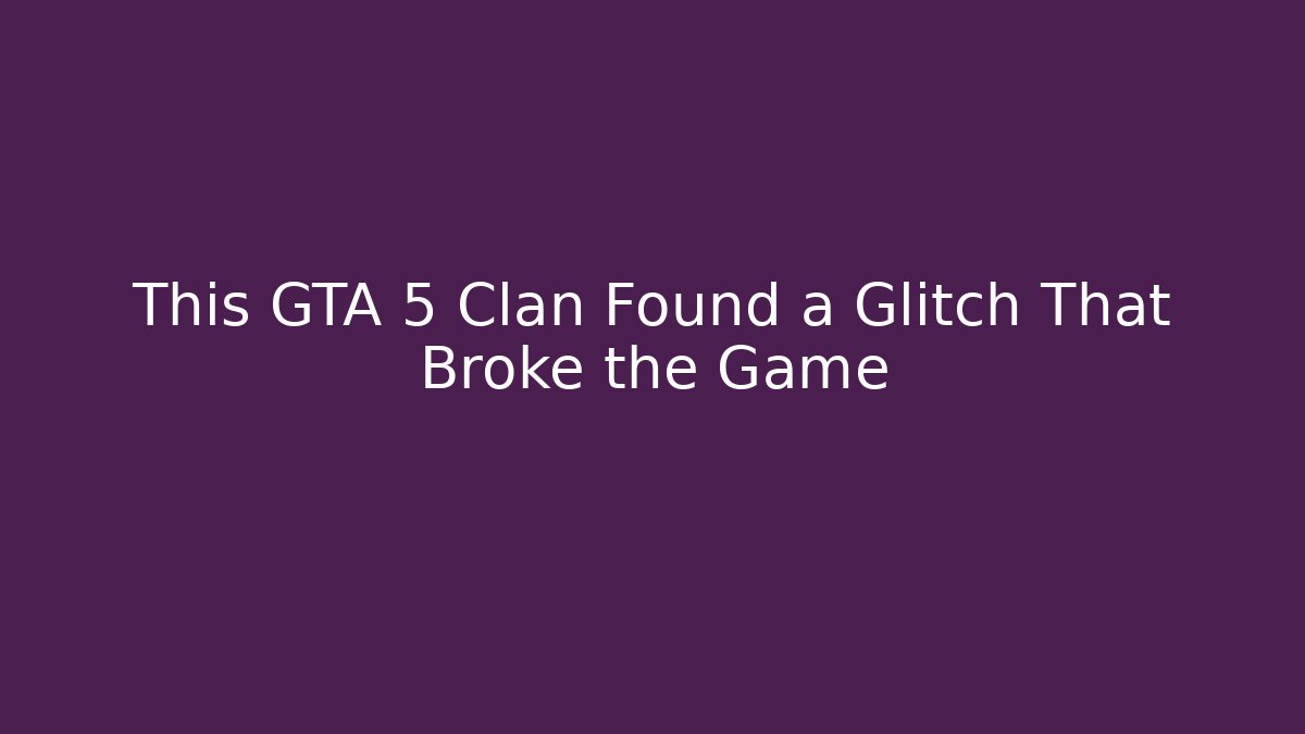 This GTA 5 Clan Found a Glitch That Broke the Game