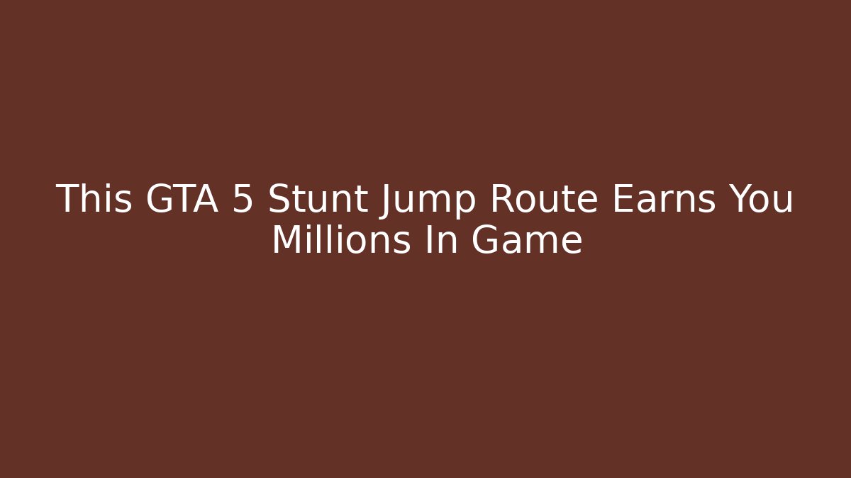 This GTA 5 Stunt Jump Route Earns You Millions In Game