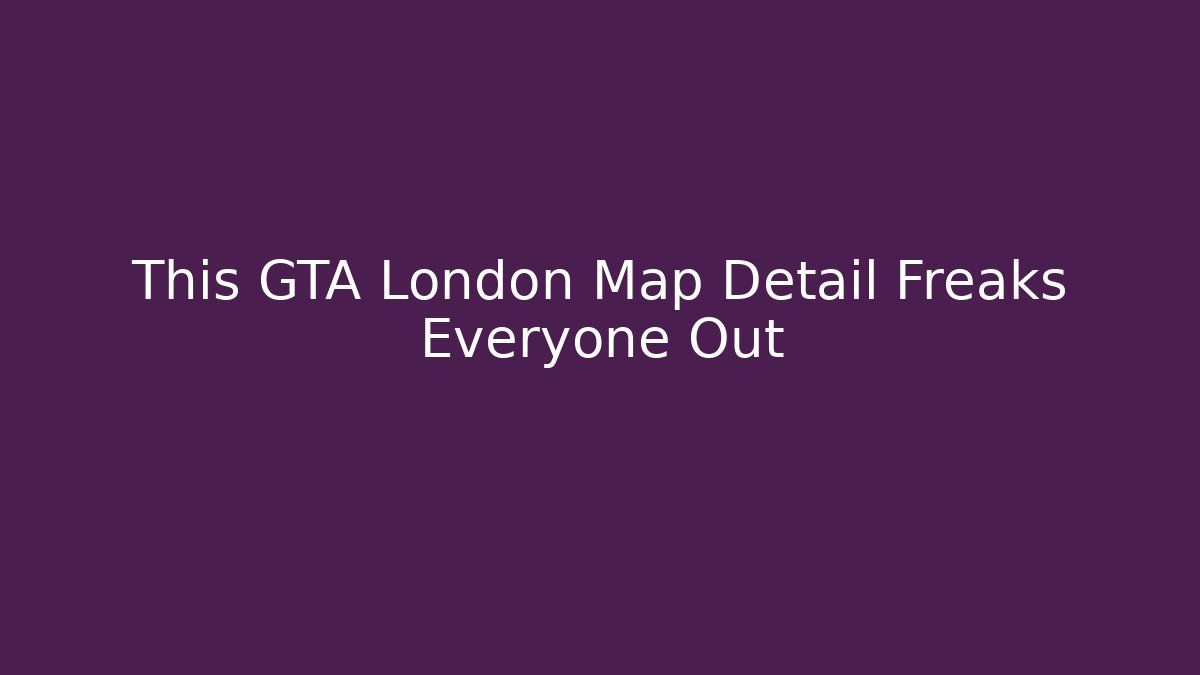 This GTA London Map Detail Freaks Everyone Out