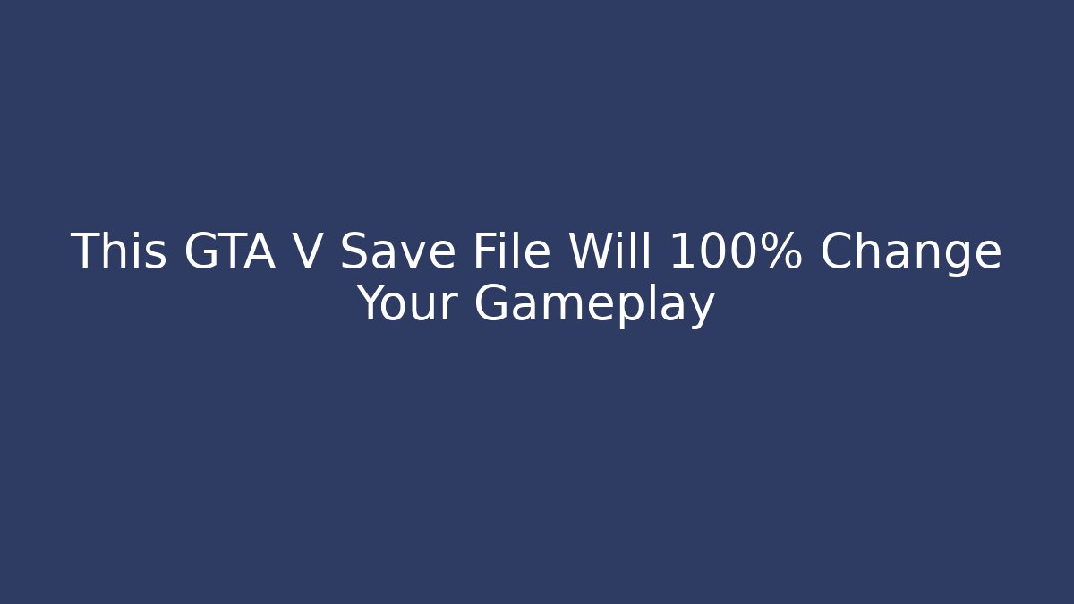 This GTA V Save File Will 100% Change Your Gameplay