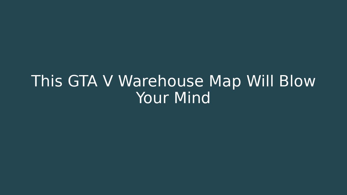 This GTA V Warehouse Map Will Blow Your Mind