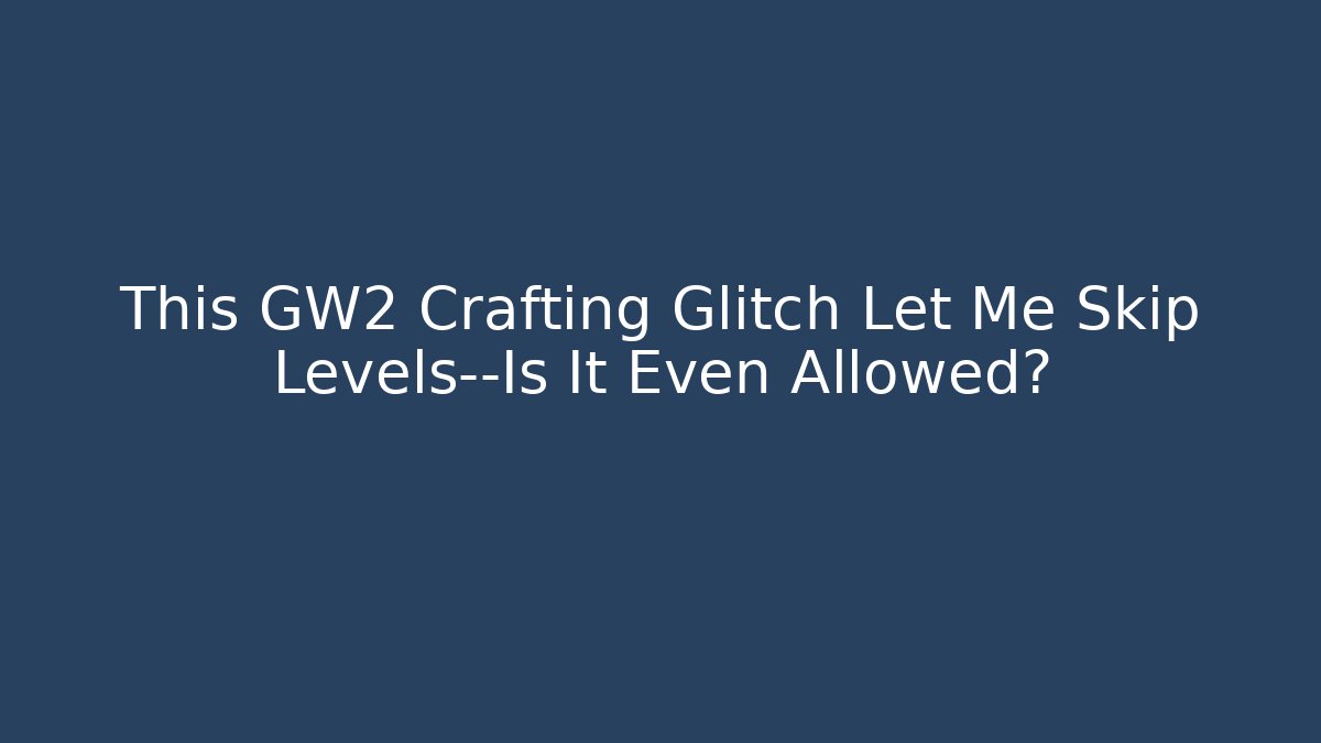 This GW2 Crafting Glitch Let Me Skip Levels—Is It Even Allowed?
