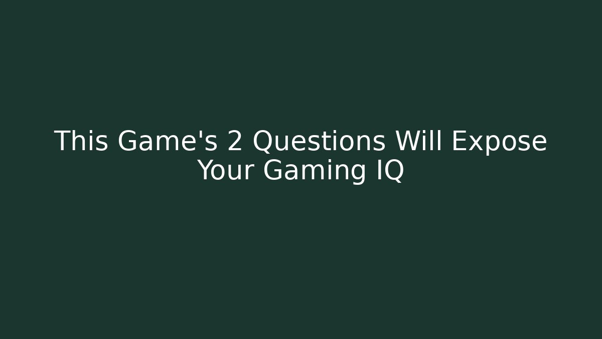 This Game's 2 Questions Will Expose Your Gaming IQ