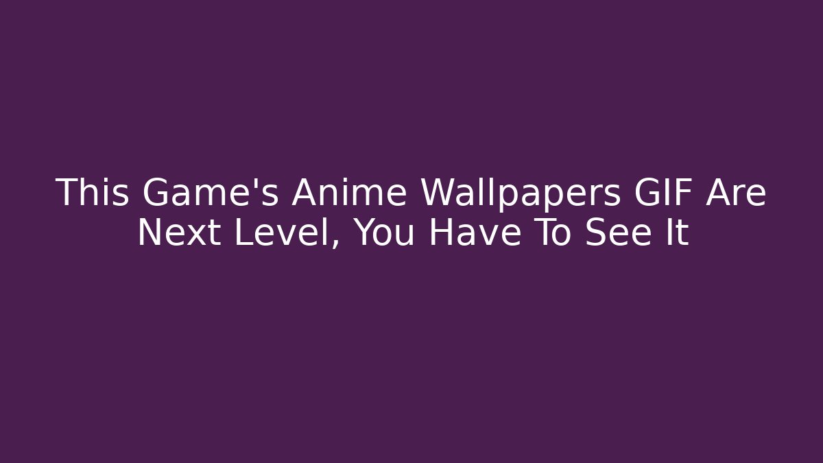 This Game's Anime Wallpapers GIF Are Next Level, You Have To See It