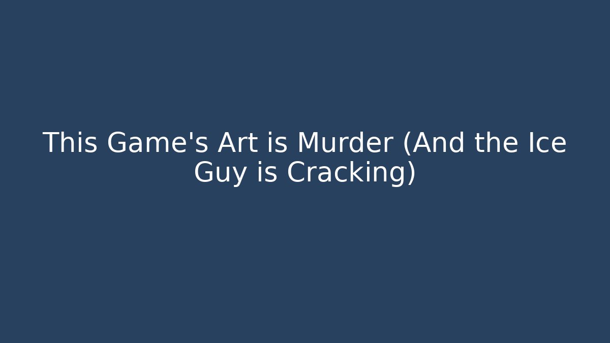 This Game's Art is Murder (And the Ice Guy is Cracking) - Create More Assets