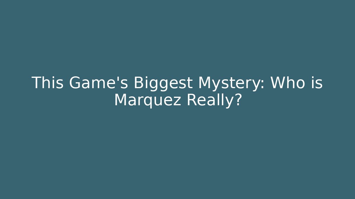 This Game's Biggest Mystery: Who is Marquez Really?
