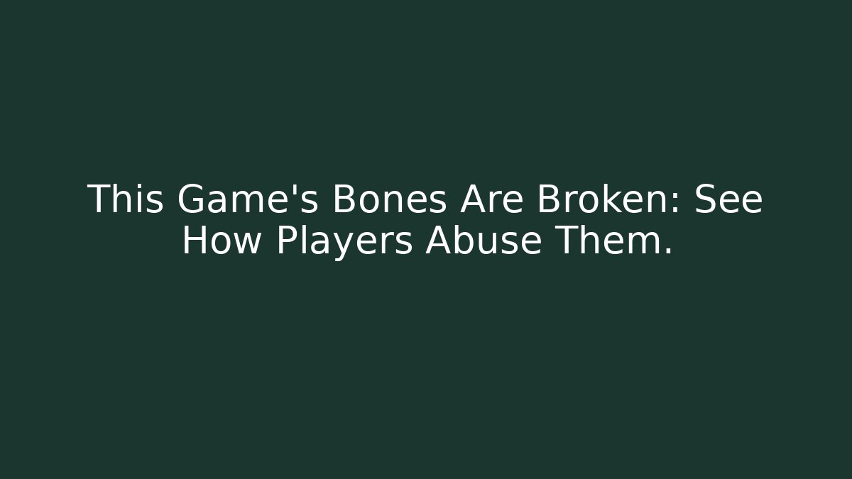 This Game's Bones Are Broken: See How Players Abuse Them. - Create More Assets
