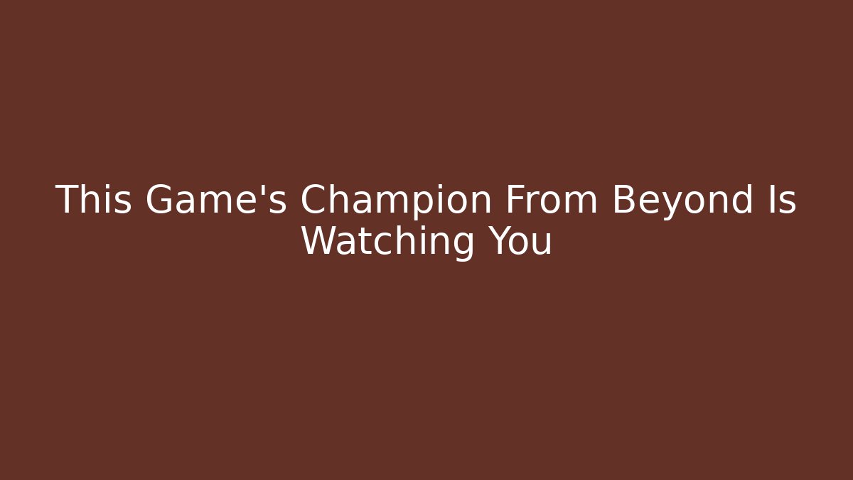 This Game's Champion From Beyond Is Watching You