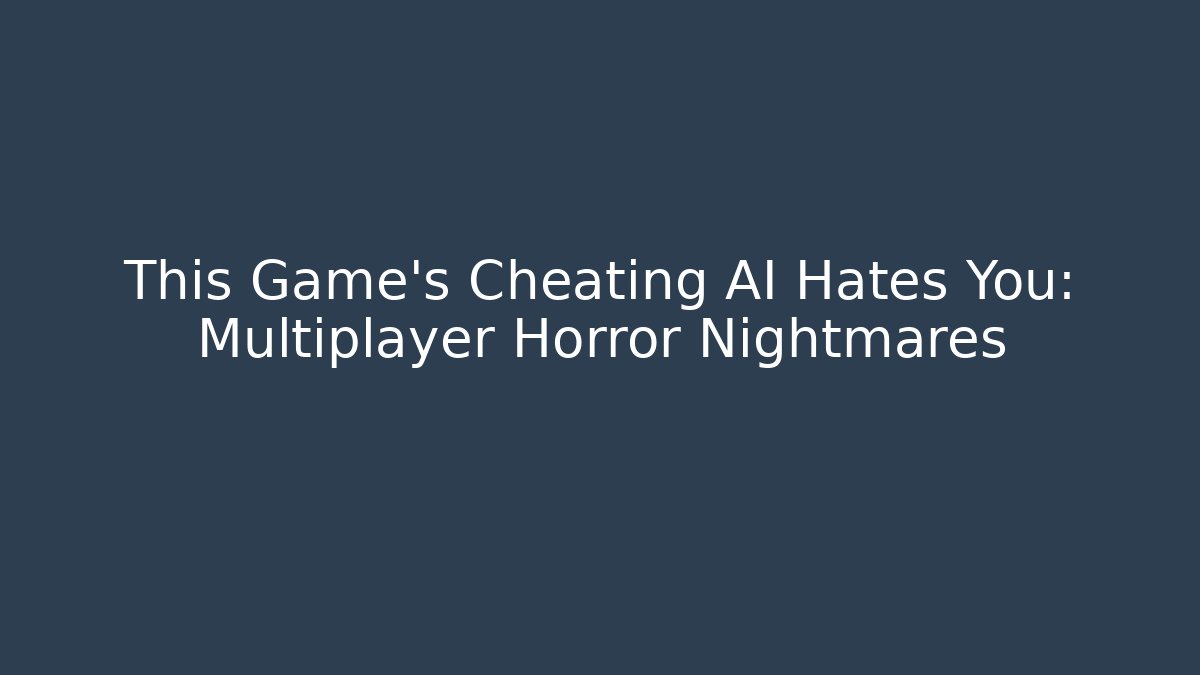 This Game's Cheating AI Hates You: Multiplayer Horror Nightmares