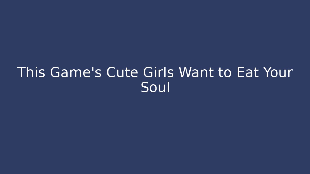 This Game's Cute Girls Want to Eat Your Soul