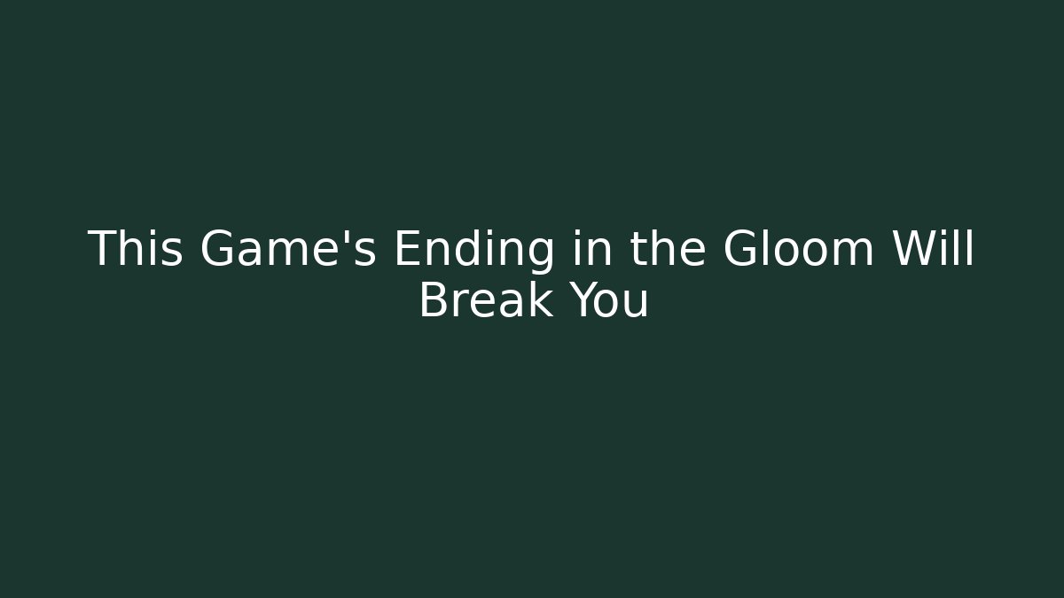 This Game's Ending in the Gloom Will Break You - Create More Assets