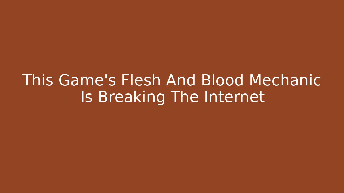 This Game's Flesh And Blood Mechanic Is Breaking The Internet