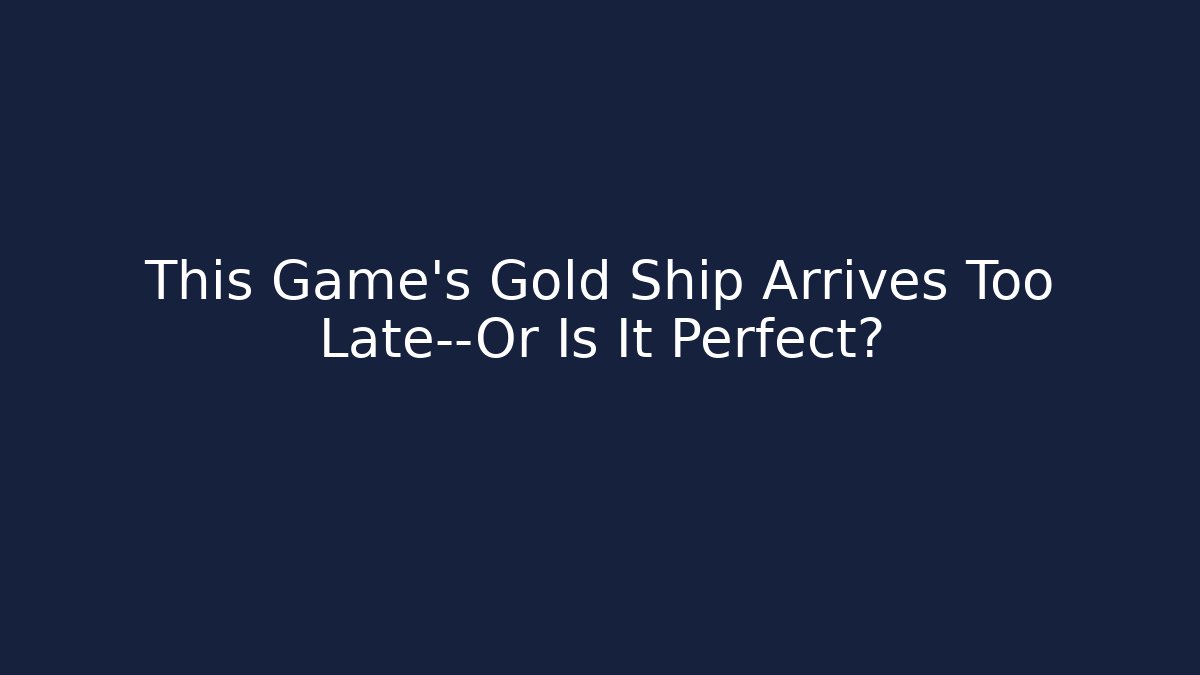 This Game's Gold Ship Arrives Too Late—Or Is It Perfect?