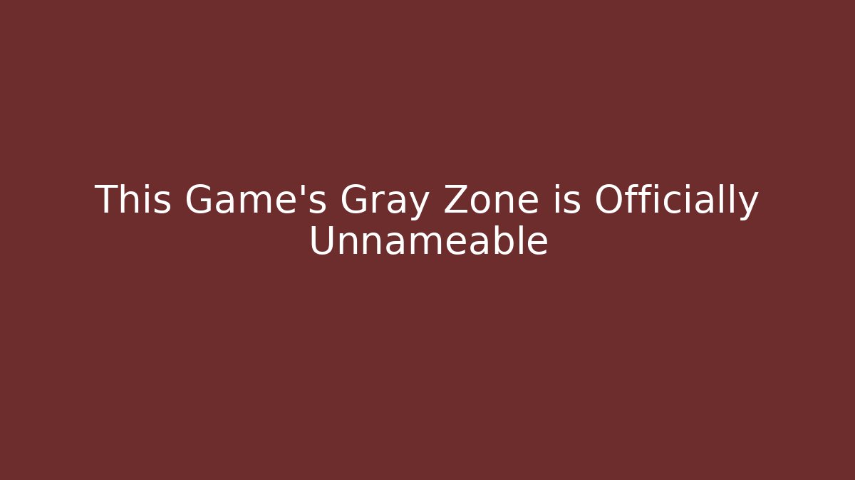 This Game's Gray Zone is Officially Unnameable