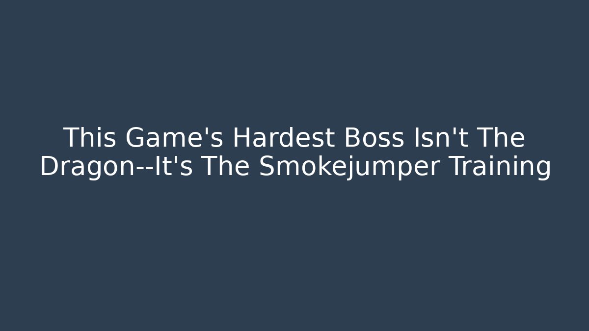 This Game's Hardest Boss Isn't The Dragon—It's The Smokejumper Training