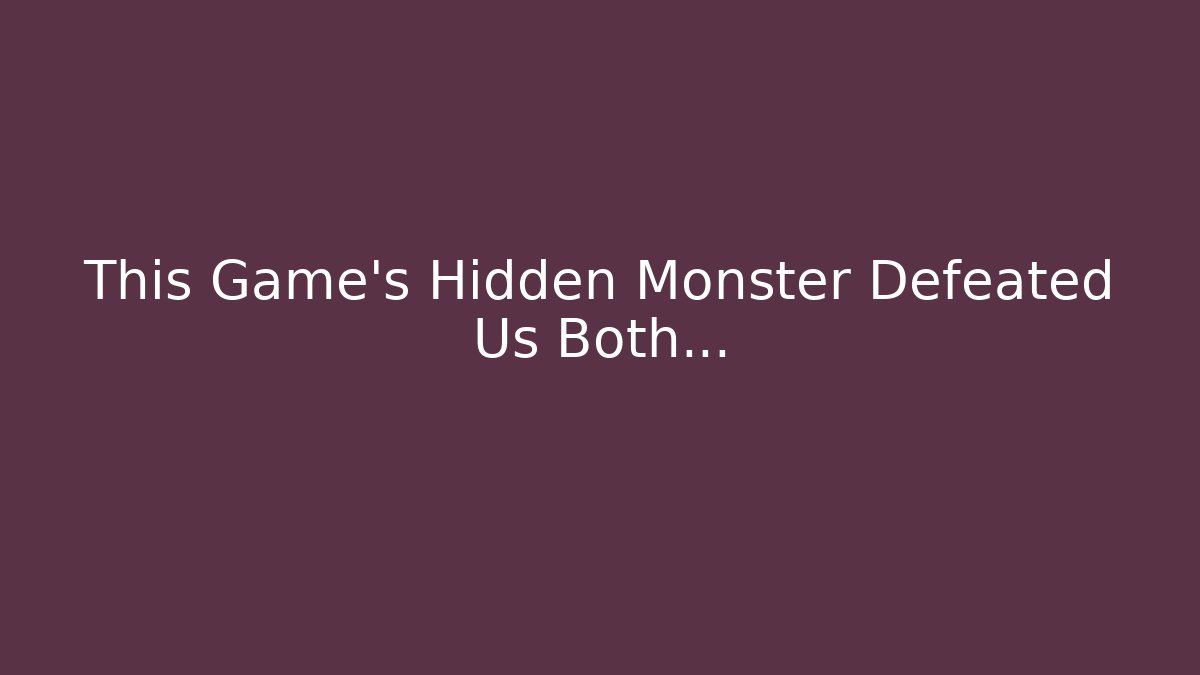 This Game's Hidden Monster Defeated Us Both…
