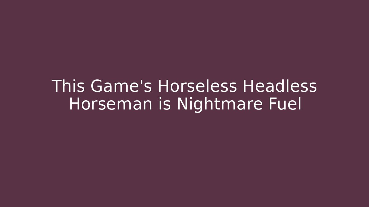 This Game's Horseless Headless Horseman is Nightmare Fuel