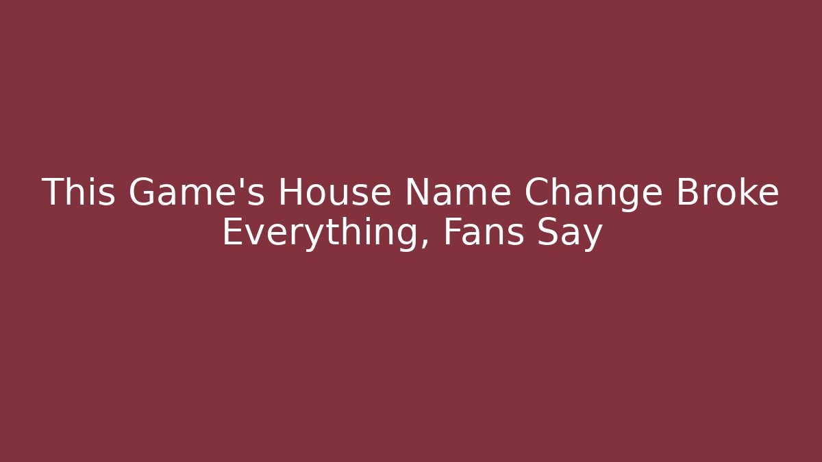 This Game's House Name Change Broke Everything, Fans Say
