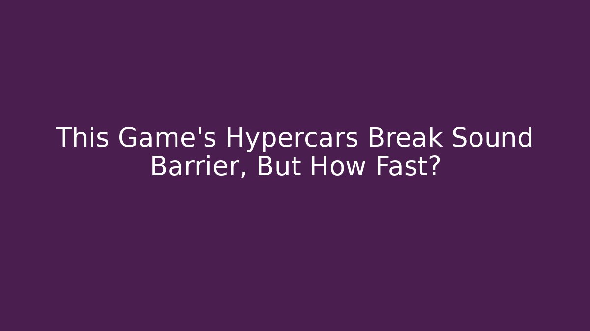 This Game's Hypercars Break Sound Barrier, But How Fast?