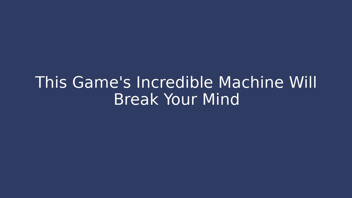 This Game's Incredible Machine Will Break Your Mind