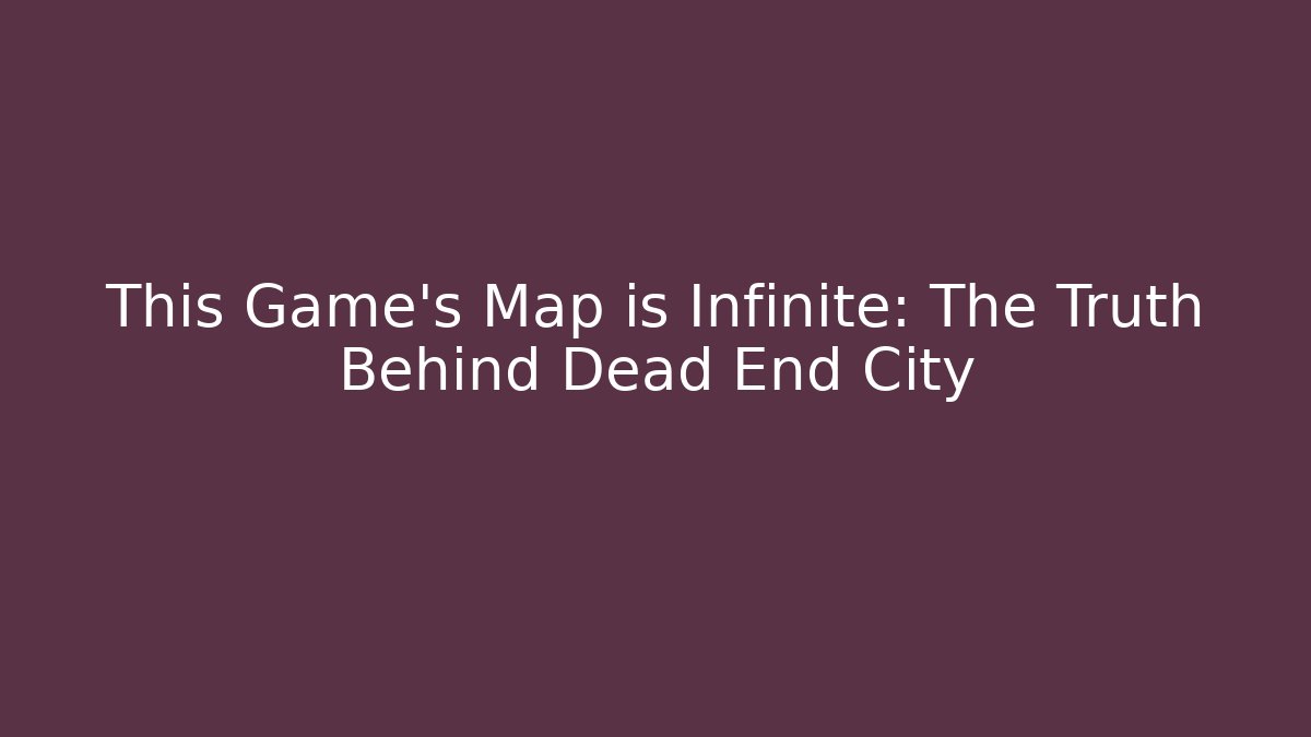 This Game's Map is Infinite: The Truth Behind Dead End City - Create More Assets