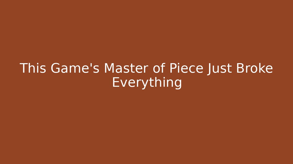 This Game's Master of Piece Just Broke Everything